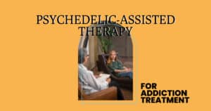 Psychedelic-Assisted Therapy For Addiction Treatment